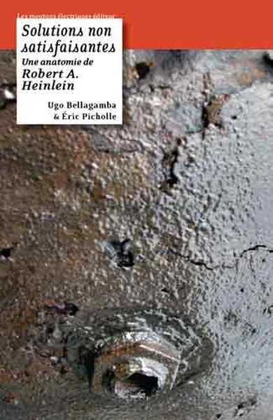 Bellagamba Ugo & Picholle Eric, Solutions non satisfaisantes, une anatomie de Robert A. Heinlein