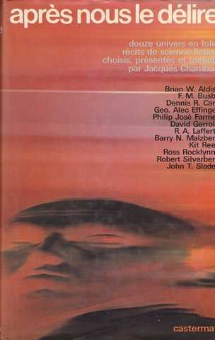 Collectif, Aprs nous le dlire. (Douze univers en folie, rcits de science-fiction choisis, prsents et traduits par Jacques Chambon). Brian W. Aldiss, F.M. Busby, Dennis R. Caro, Geo. Alec Effinger, Philip Jos Farmer, David Gerrold...)