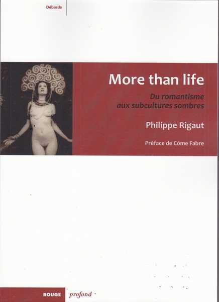 Rigaut Philippe, More than life. Du romantisme aux subcultures sombres